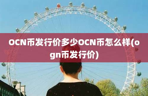 OCN币发行价多少OCN币怎么样(ogn币发行价)