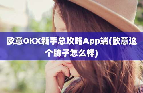 欧意OKX新手总攻略App端(欧意这个牌子怎么样)