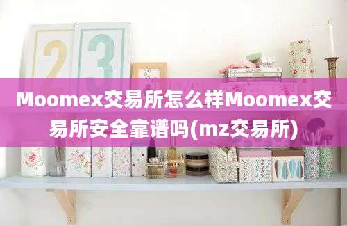 Moomex交易所怎么样Moomex交易所安全靠谱吗(mz交易所)