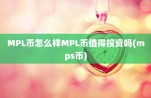 MPL币怎么样MPL币值得投资吗(mps币)