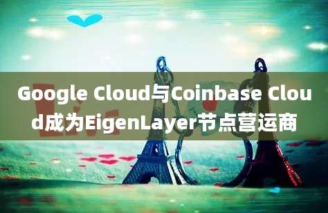 Google Cloud与Coinbase Cloud成为EigenLayer节点营运商