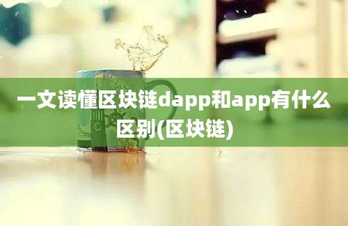 一文读懂区块链dapp和app有什么区别(区块链)