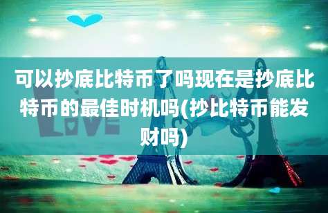 可以抄底比特币了吗现在是抄底比特币的最佳时机吗(抄比特币能发财吗)