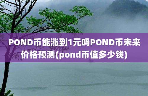 POND币能涨到1元吗POND币未来价格预测(pond币值多少钱)