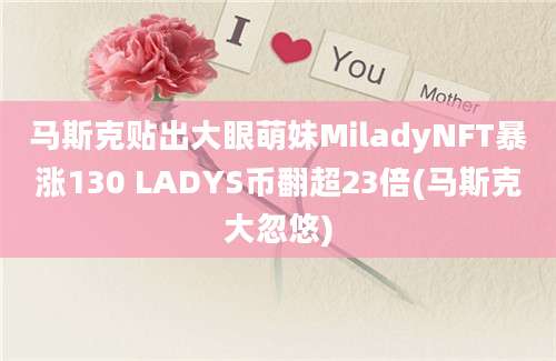 马斯克贴出大眼萌妹MiladyNFT暴涨130 LADYS币翻超23倍(马斯克大忽悠)