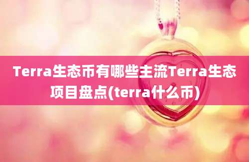 Terra生态币有哪些主流Terra生态项目盘点(terra什么币)