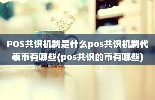 POS共识机制是什么pos共识机制代表币有哪些(pos共识的币有哪些)