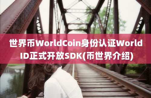 世界币WorldCoin身份认证World ID正式开放SDK(币世界介绍)