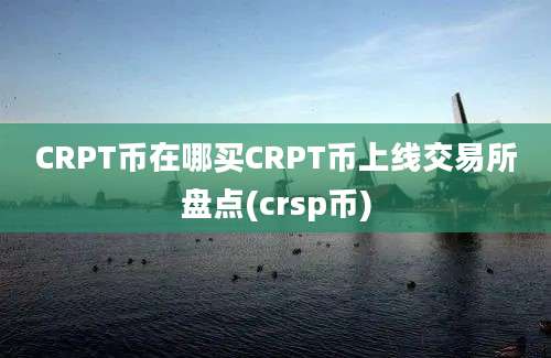 CRPT币在哪买CRPT币上线交易所盘点(crsp币)