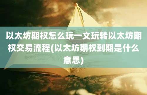 以太坊期权怎么玩一文玩转以太坊期权交易流程(以太坊期权到期是什么意思)