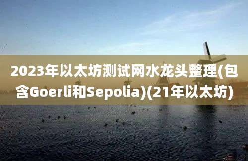 2023年以太坊测试网水龙头整理(包含Goerli和Sepolia)(21年以太坊)