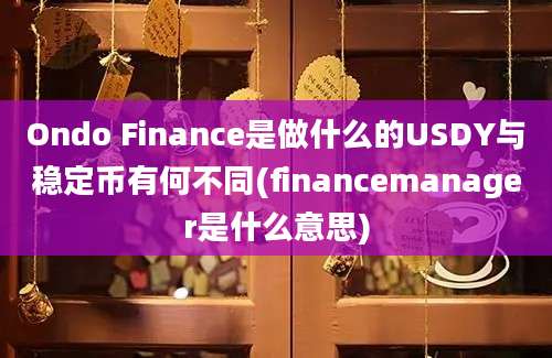 Ondo Finance是做什么的USDY与稳定币有何不同(financemanager是什么意思)