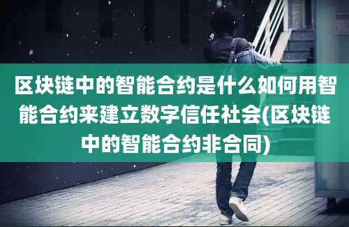 区块链中的智能合约是什么如何用智能合约来建立数字信任社会(区块链中的智能合约非合同)