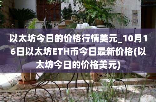 以太坊今日的价格行情美元_10月16日以太坊ETH币今日最新价格(以太坊今日的价格美元)