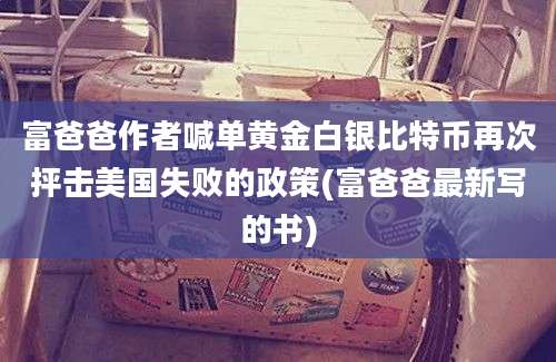 富爸爸作者喊单黄金白银比特币再次抨击美国失败的政策(富爸爸最新写的书)