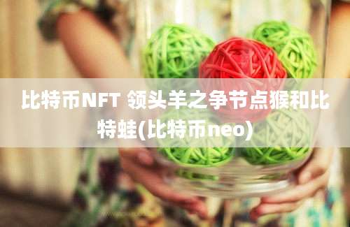 比特币NFT 领头羊之争节点猴和比特蛙(比特币neo)