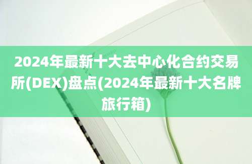 2024年最新十大去中心化合约交易所(DEX)盘点(2024年最新十大名牌旅行箱)