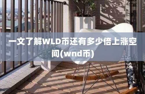 一文了解WLD币还有多少倍上涨空间(wnd币)