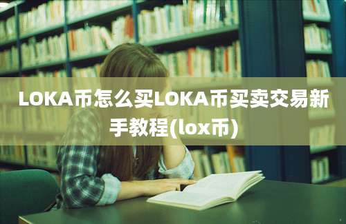 LOKA币怎么买LOKA币买卖交易新手教程(lox币)