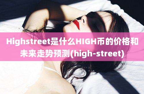 Highstreet是什么HIGH币的价格和未来走势预测(high-street)