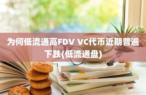 为何低流通高FDV VC代币近期普遍下跌(低流通盘)