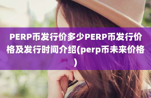 PERP币发行价多少PERP币发行价格及发行时间介绍(perp币未来价格)