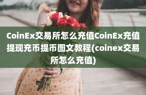 CoinEx交易所怎么充值CoinEx充值提现充币提币图文教程(coinex交易所怎么充值)