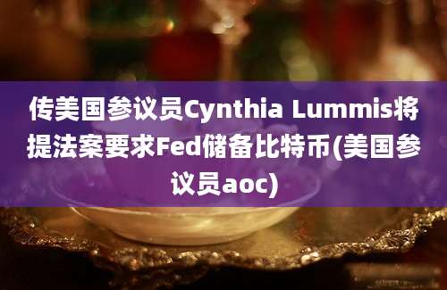 传美国参议员Cynthia Lummis将提法案要求Fed储备比特币(美国参议员aoc)