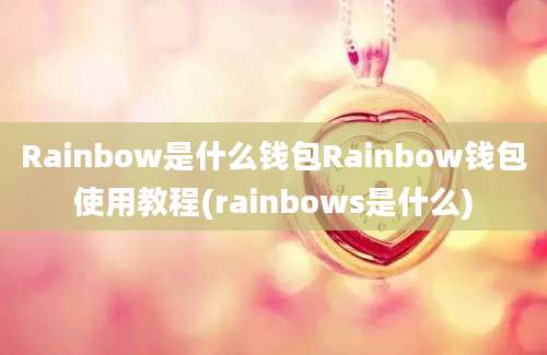 Rainbow是什么钱包Rainbow钱包使用教程(rainbows是什么)