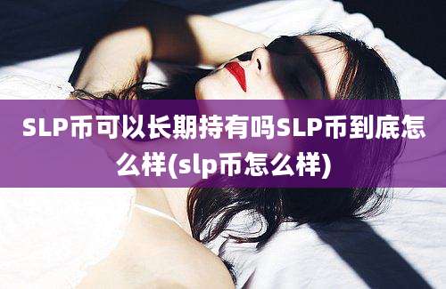 SLP币可以长期持有吗SLP币到底怎么样(slp币怎么样)