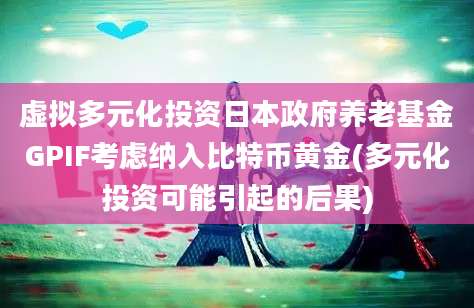 虚拟多元化投资日本政府养老基金GPIF考虑纳入比特币黄金(多元化投资可能引起的后果)