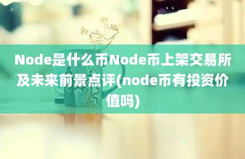 Node是什么币Node币上架交易所及未来前景点评(node币有投资价值吗)