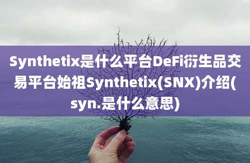 Synthetix是什么平台DeFi衍生品交易平台始祖Synthetix(SNX)介绍(syn.是什么意思)