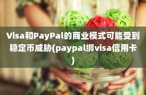 Visa和PayPal的商业模式可能受到稳定币威胁(paypal绑visa信用卡)