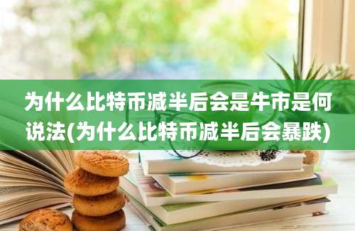 为什么比特币减半后会是牛市是何说法(为什么比特币减半后会暴跌)