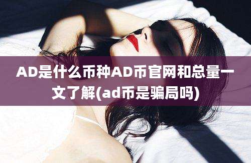 AD是什么币种AD币官网和总量一文了解(ad币是骗局吗)