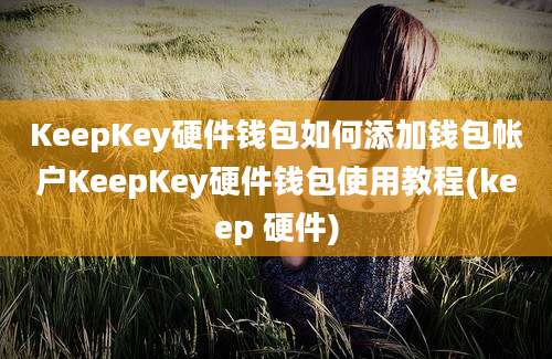 KeepKey硬件钱包如何添加钱包帐户KeepKey硬件钱包使用教程(keep 硬件)