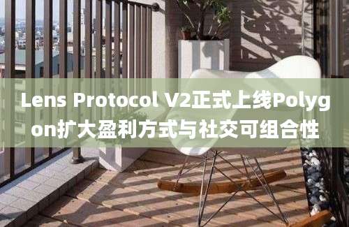 Lens Protocol V2正式上线Polygon扩大盈利方式与社交可组合性