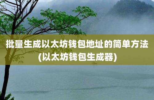 批量生成以太坊钱包地址的简单方法(以太坊钱包生成器)