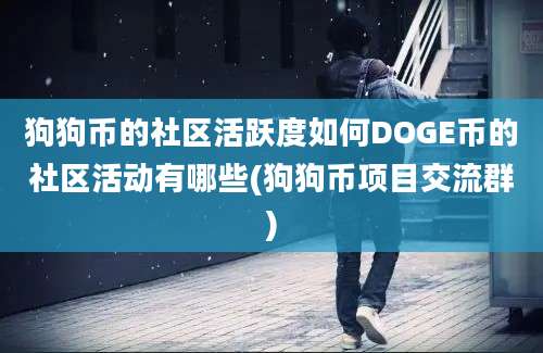 狗狗币的社区活跃度如何DOGE币的社区活动有哪些(狗狗币项目交流群)