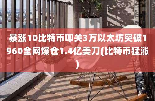 暴涨10比特币叩关3万以太坊突破1960全网爆仓1.4亿美刀(比特币猛涨)