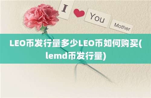 LEO币发行量多少LEO币如何购买(lemd币发行量)