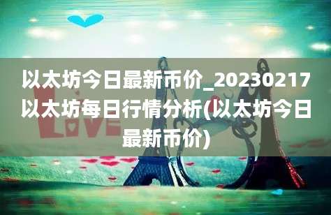 以太坊今日最新币价_20230217以太坊每日行情分析(以太坊今日最新币价)