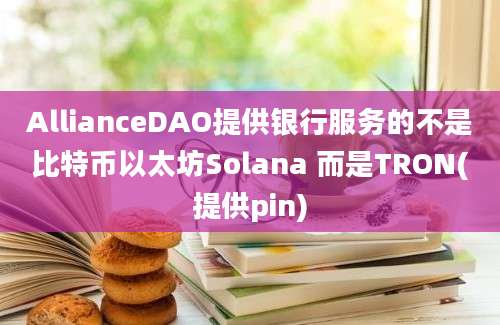 AllianceDAO提供银行服务的不是比特币以太坊Solana 而是TRON(提供pin)