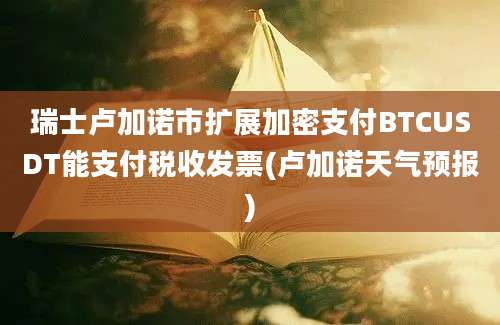 瑞士卢加诺市扩展加密支付BTCUSDT能支付税收发票(卢加诺天气预报)