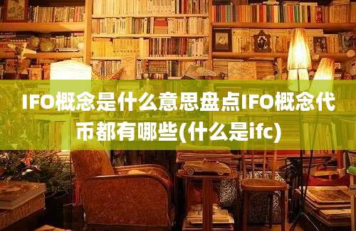 IFO概念是什么意思盘点IFO概念代币都有哪些(什么是ifc)