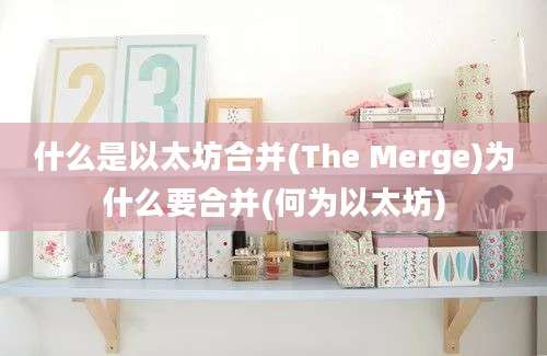 什么是以太坊合并(The Merge)为什么要合并(何为以太坊)