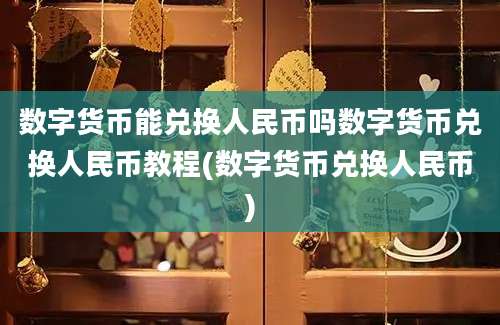 数字货币能兑换人民币吗数字货币兑换人民币教程(数字货币兑换人民币)