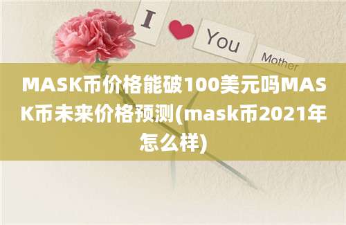 MASK币价格能破100美元吗MASK币未来价格预测(mask币2021年怎么样)