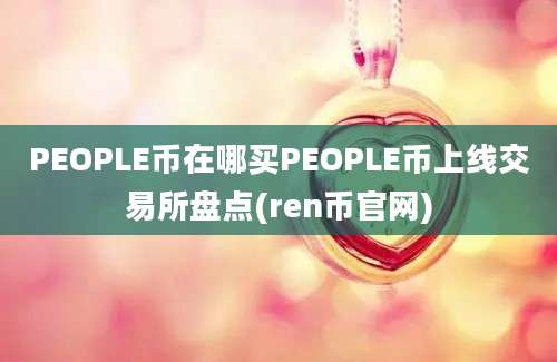 PEOPLE币在哪买PEOPLE币上线交易所盘点(ren币官网)